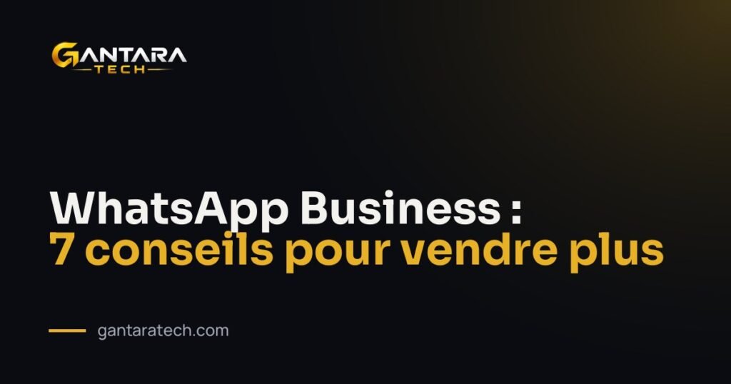 WhatsApp Business : 7 conseils pour vendre plus